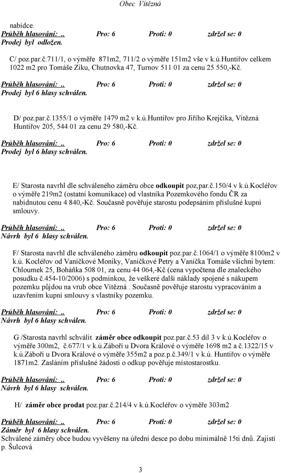 E/ Starosta navrhl dle schváleného záměru obce odkoupit poz,par.č.150/4 v k.ú.kocléřov o výměře 219m2 (ostatní komunikace) od vlastníka Pozemkového fondu ČR za nabídnutou cenu 4 840,-Kč.