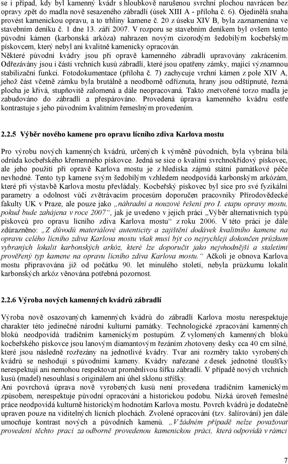 V rozporu se stavebním deníkem byl ovšem tento původní kámen (karbonská arkóza) nahrazen novým cizorodým šedobílým kocbeřským pískovcem, který nebyl ani kvalitně kamenicky opracován.