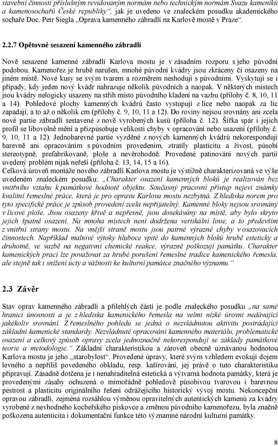 Kamenořez je hrubě narušen, mnohé původní kvádry jsou zkráceny či osazeny na jiném místě. Nové kusy se svým tvarem a rozměrem neshodují s původními.