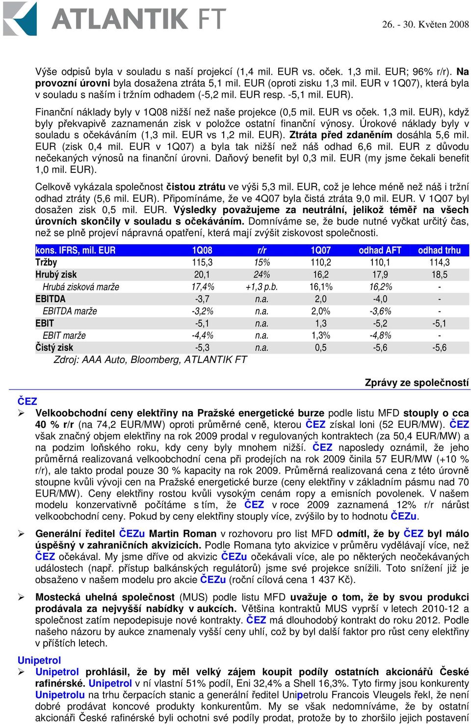 EUR), když byly pekvapiv zaznamenán zisk v položce ostatní finanní výnosy. Úrokové náklady byly v souladu s oekáváním (1,3 mil. EUR vs 1,2 mil. EUR). Ztráta ped zdanním dosáhla 5,6 mil.