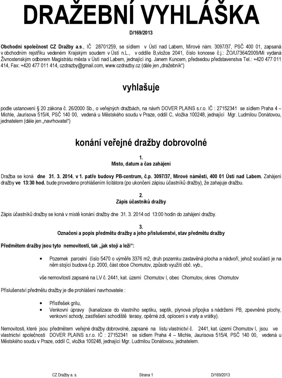 Janem Kuncem, předsedou představenstva Tel.: +420 477 011 414, Fax: +420 477 011 414, czdrazby@gmail.com, www.czdrazby.cz (dále jen dražebník ) vyhlašuje podle ustanovení 20 zákona č. 26/2000 Sb.