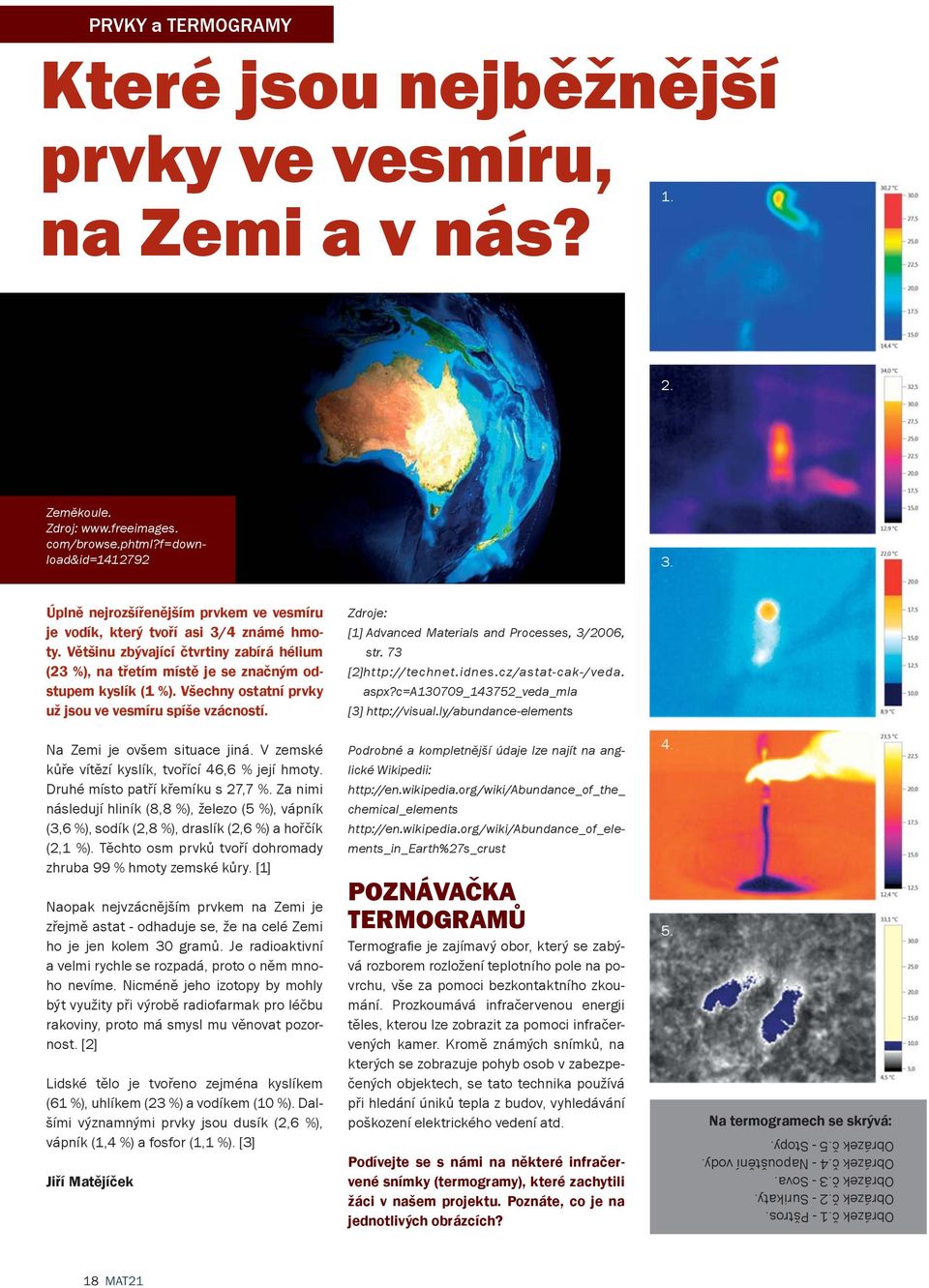 Všechny ostatní prvky už jsou ve vesmíru spíše vzácností. Zdroje: [1] Advanced Materials and Processes, 3/2006, str. 73 [2] http://technet.idnes.cz/astat-cak-/veda. aspx?