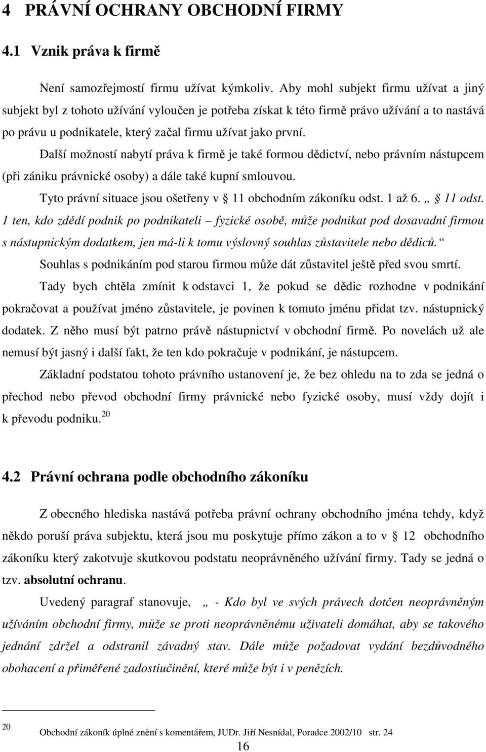 Další možností nabytí práva k firmě je také formou dědictví, nebo právním nástupcem (při zániku právnické osoby) a dále také kupní smlouvou.