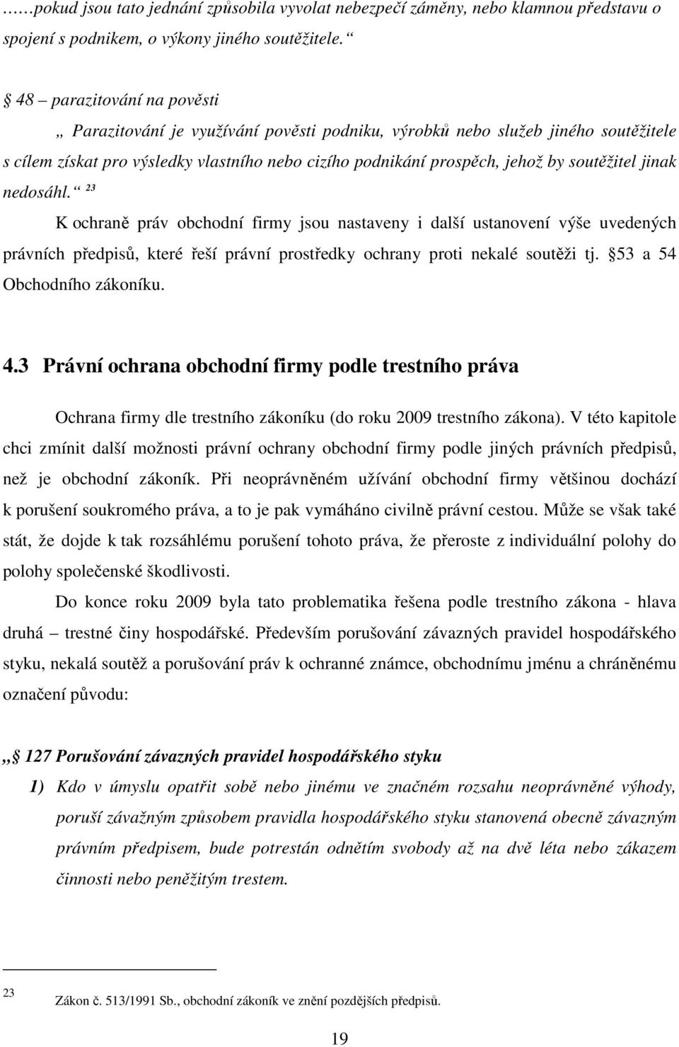 jinak nedosáhl. 23 K ochraně práv obchodní firmy jsou nastaveny i další ustanovení výše uvedených právních předpisů, které řeší právní prostředky ochrany proti nekalé soutěži tj.