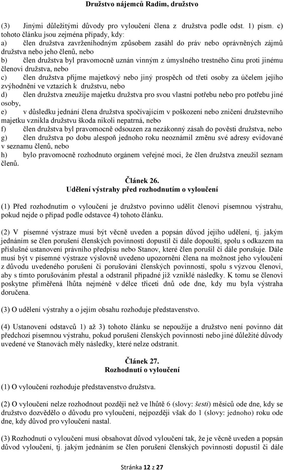 z úmyslného trestného činu proti jinému členovi družstva, nebo c) člen družstva přijme majetkový nebo jiný prospěch od třetí osoby za účelem jejího zvýhodnění ve vztazích k družstvu, nebo d) člen