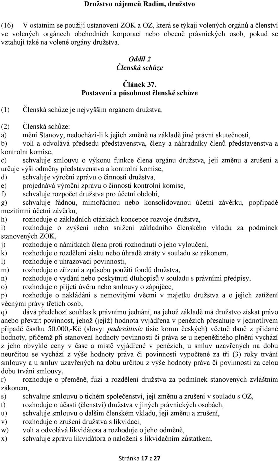 (2) Členská schůze: a) mění Stanovy, nedochází-li k jejich změně na základě jiné právní skutečnosti, b) volí a odvolává předsedu představenstva, členy a náhradníky členů představenstva a kontrolní