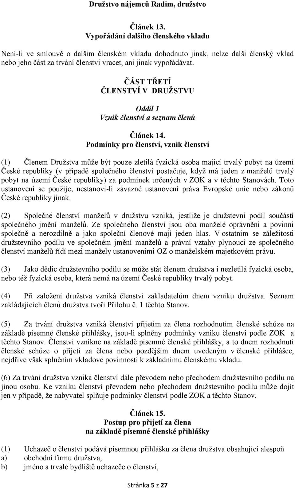 Podmínky pro členství, vznik členství (1) Členem Družstva může být pouze zletilá fyzická osoba mající trvalý pobyt na území České republiky (v případě společného členství postačuje, když má jeden z