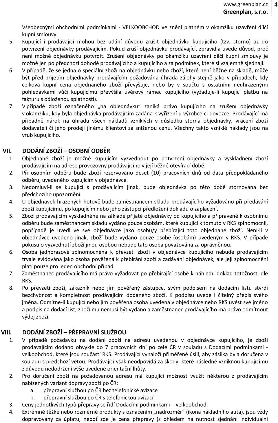 Zrušení objednávky po okamžiku uzavření dílčí kupní smlouvy je možné jen po předchozí dohodě prodávajícího a kupujícího a za podmínek, které si vzájemně sjednají. 6.