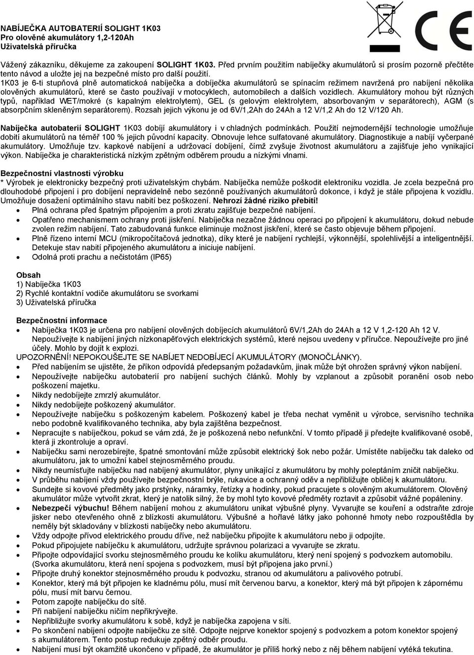 1K03 je 6-ti stupňová plně automatickoá nabíječka a dobíječka akumulátorů se spínacím režimem navržená pro několika olověných akumulátorů, které se často používají v motocyklech, automobilech a