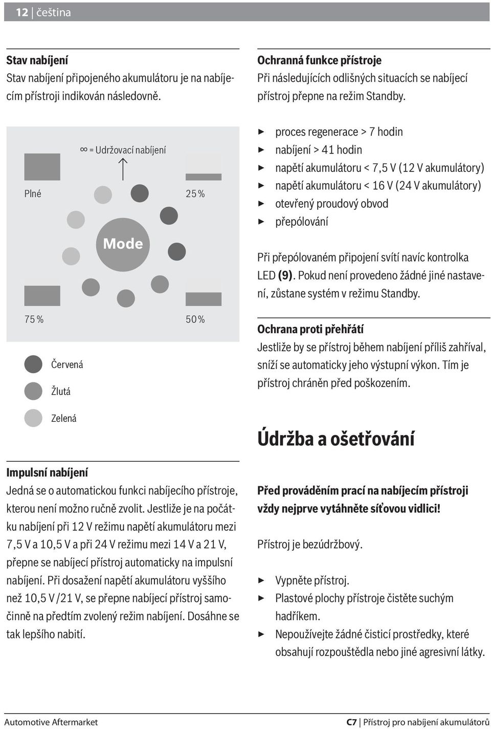 3 proces regenerace > 7 hodin Plné = Udržovací nabíjení 25 % 3 nabíjení > 41 hodin 3 napětí akumulátoru < 7,5 V (12 V akumulátory) 3 napětí akumulátoru < 16 V (24 V akumulátory) 3 otevřený proudový