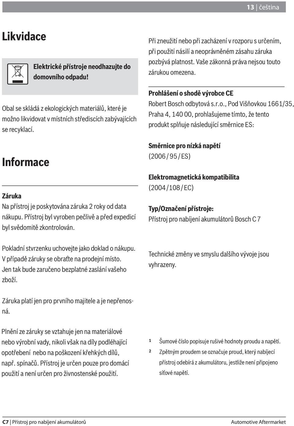 Při zneužití nebo při zacházení v rozporu s určením, při použití násilí a neoprávněném zásahu záruka pozbývá platnost. Vaše zákonná práva nejsou touto zárukou omezena.