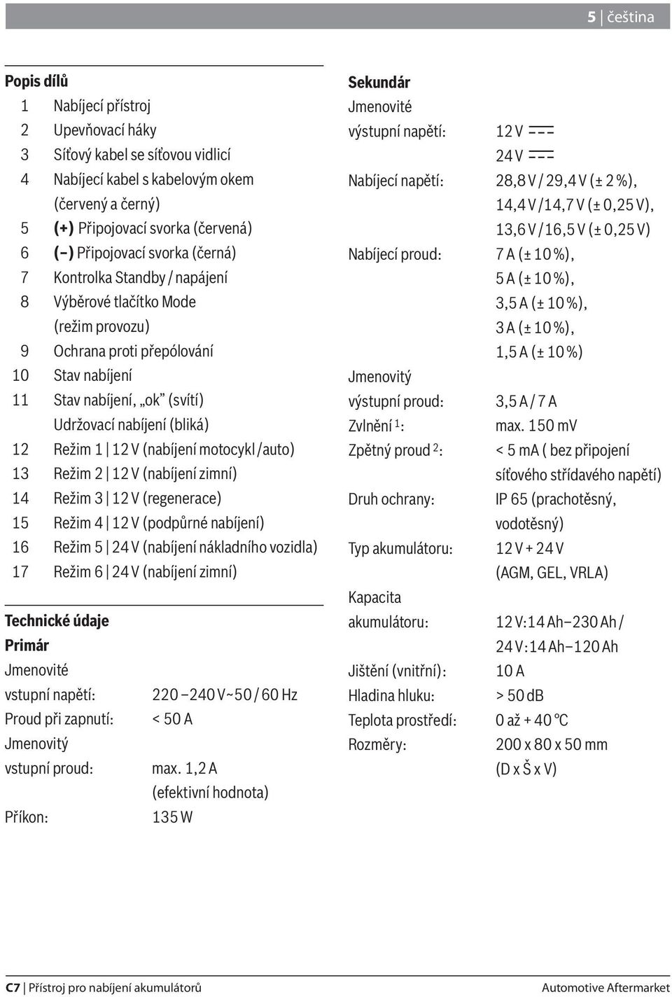 12 V (nabíjení motocykl /auto) 13 Režim 2 12 V (nabíjení zimní) 14 Režim 3 12 V (regenerace) 15 Režim 4 12 V (podpůrné nabíjení) 16 Režim 5 24 V (nabíjení nákladního vozidla) 17 Režim 6 24 V