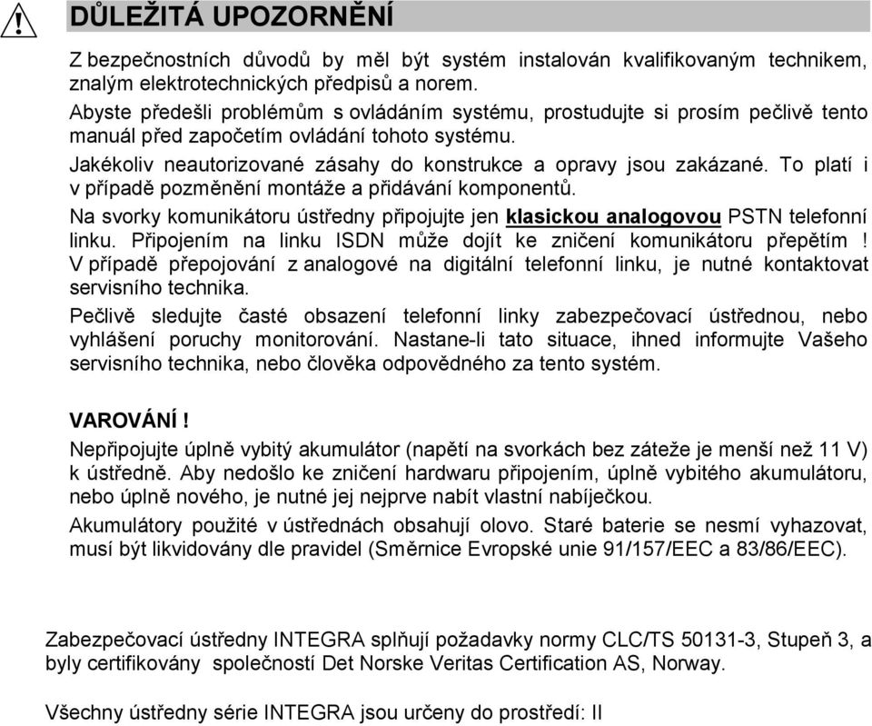 To platí i v případě pozměnění montáže a přidávání komponentů. Na svorky komunikátoru ústředny připojujte jen klasickou analogovou PSTN telefonní linku.