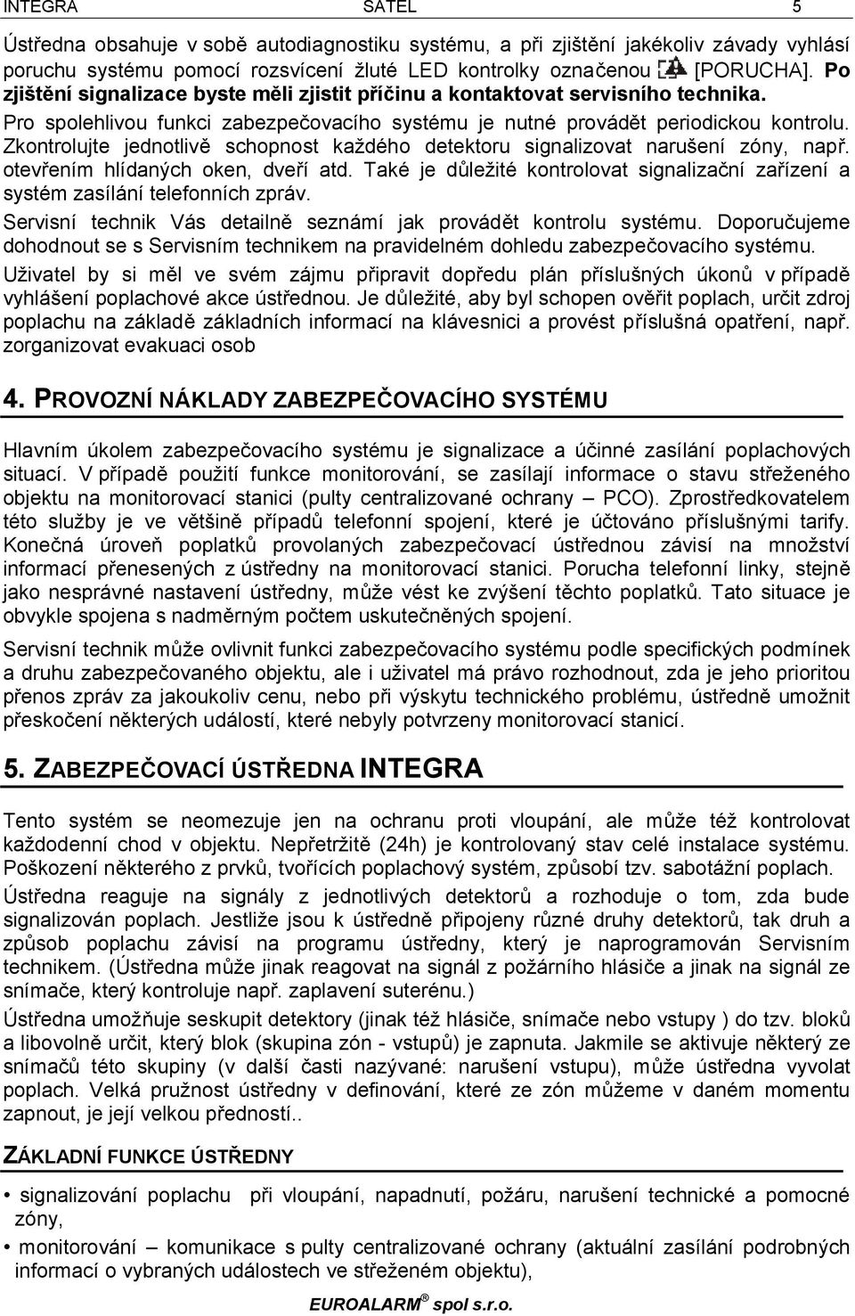 Zkontrolujte jednotlivě schopnost každého detektoru signalizovat narušení zóny, např. otevřením hlídaných oken, dveří atd.