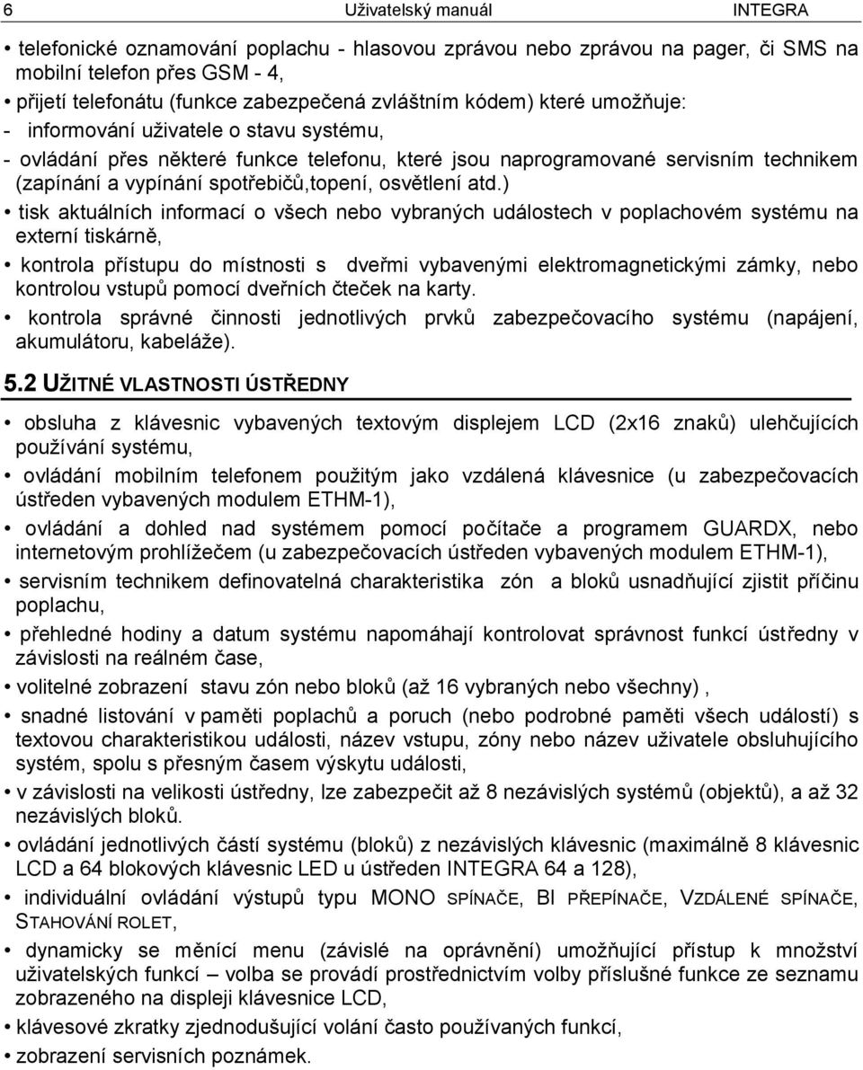 ) tisk aktuálních informací o všech nebo vybraných událostech v poplachovém systému na externí tiskárně, kontrola přístupu do místnosti s dveřmi vybavenými elektromagnetickými zámky, nebo kontrolou