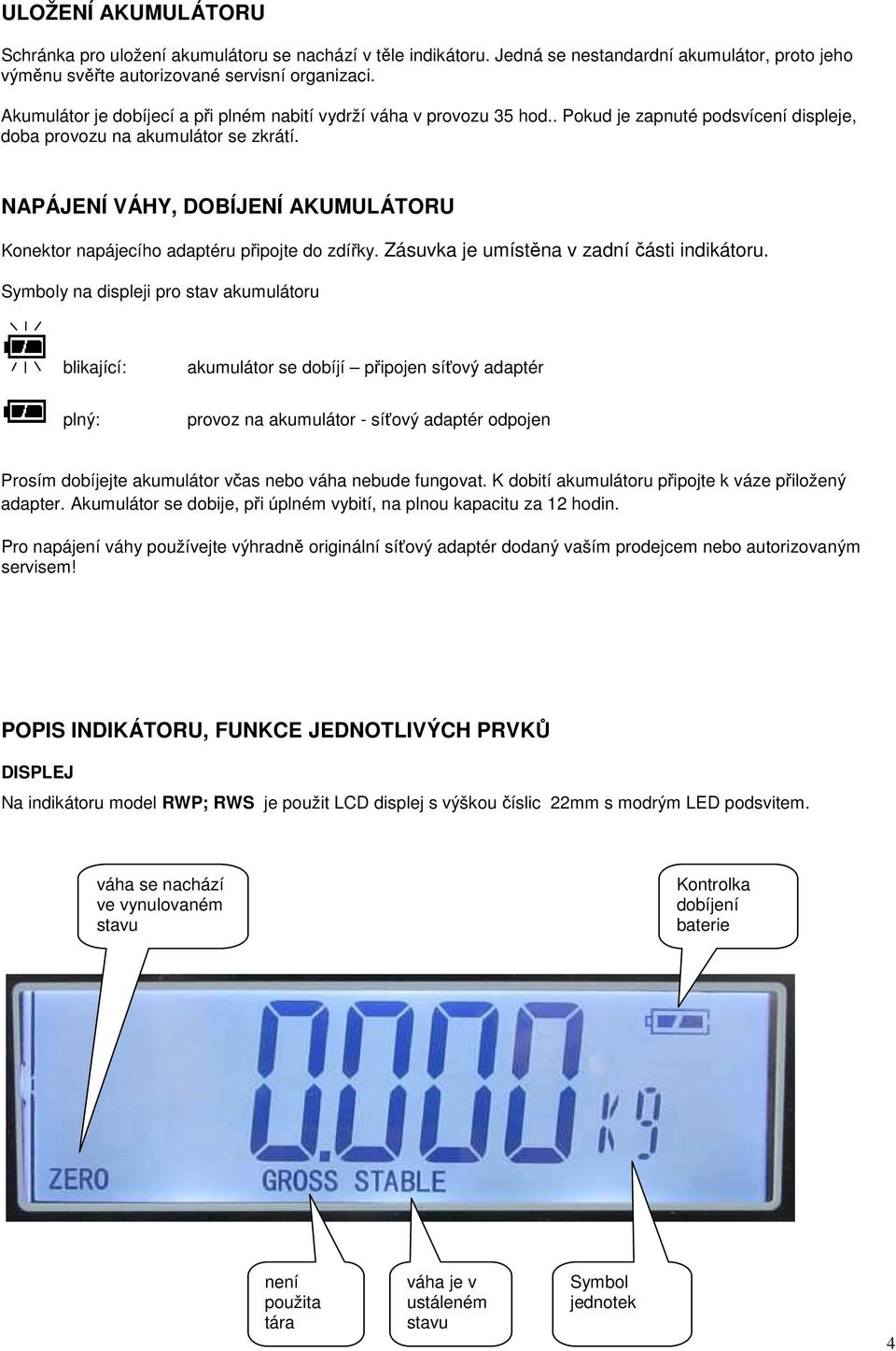 NAPÁJENÍ VÁHY, DOBÍJENÍ AKUMULÁTORU Konektor napájecího adaptéru připojte do zdířky. Zásuvka je umístěna v zadní části indikátoru.