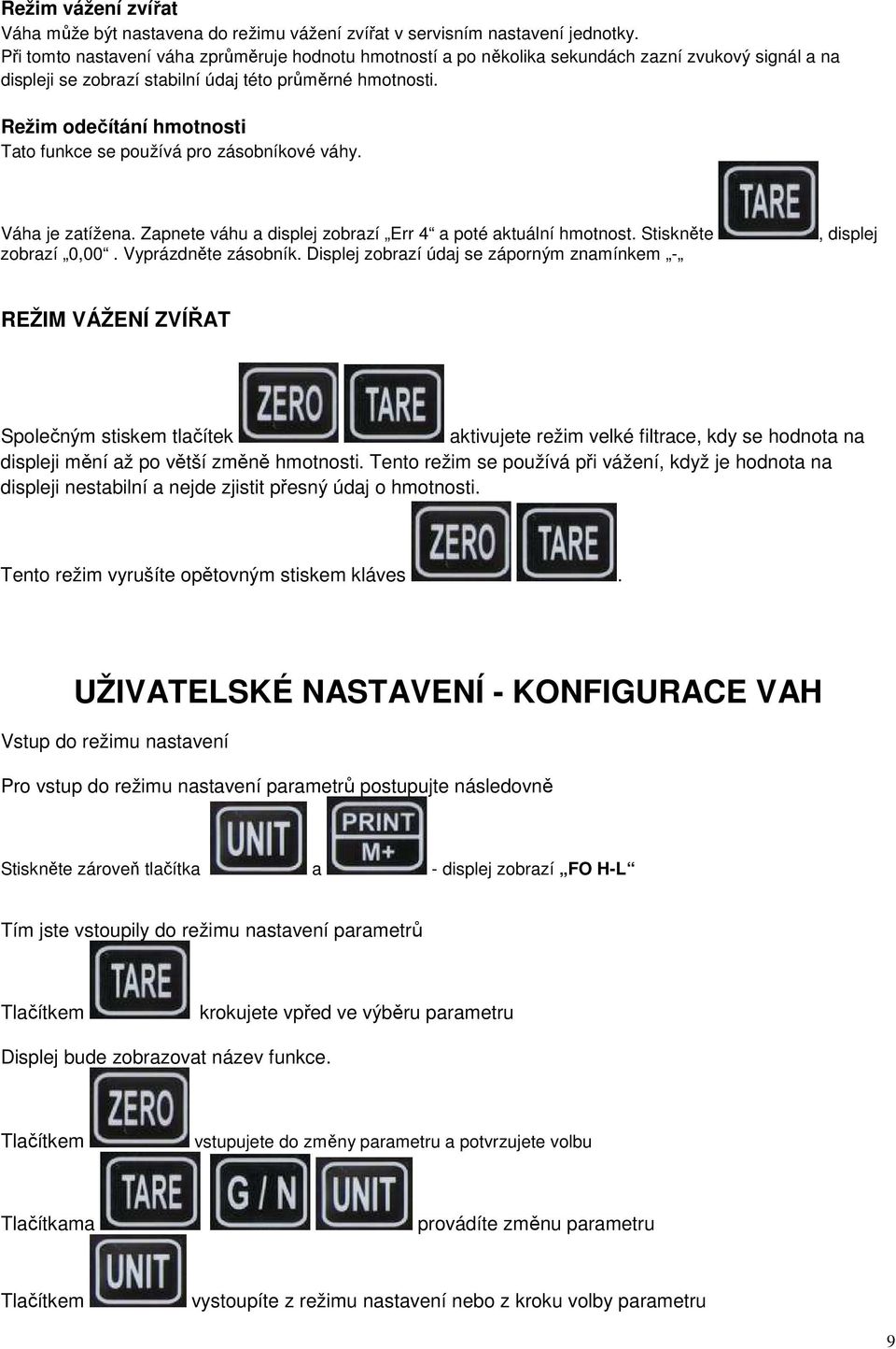 Režim odečítání hmotnosti Tato funkce se používá pro zásobníkové váhy. Váha je zatížena. Zapnete váhu a displej zobrazí Err 4 a poté aktuální hmotnost. Stiskněte zobrazí 0,00. Vyprázdněte zásobník.