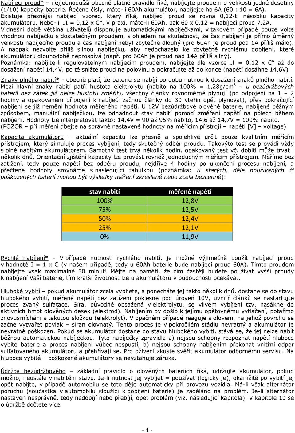 V dnešní době většina uživatelů disponuje automatickými nabíječkami, v takovém případě pouze volte vhodnou nabíječku s dostatečným proudem, s ohledem na skutečnost, že čas nabíjení je přímo úměrný