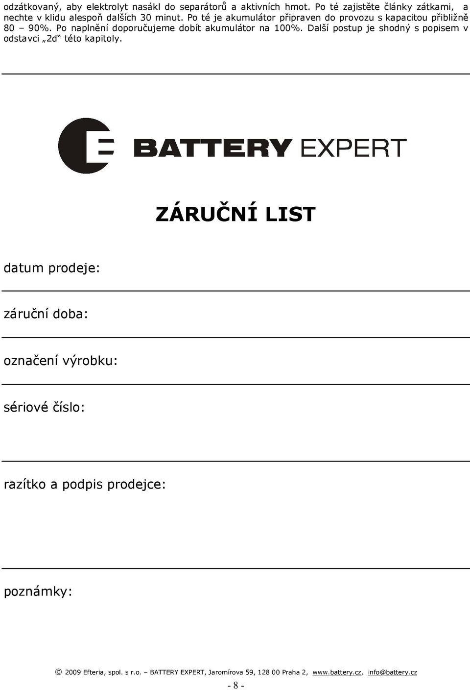 Po té je akumulátor připraven do provozu s kapacitou přibližně 80 90%. Po naplnění doporučujeme dobít akumulátor na 100%.