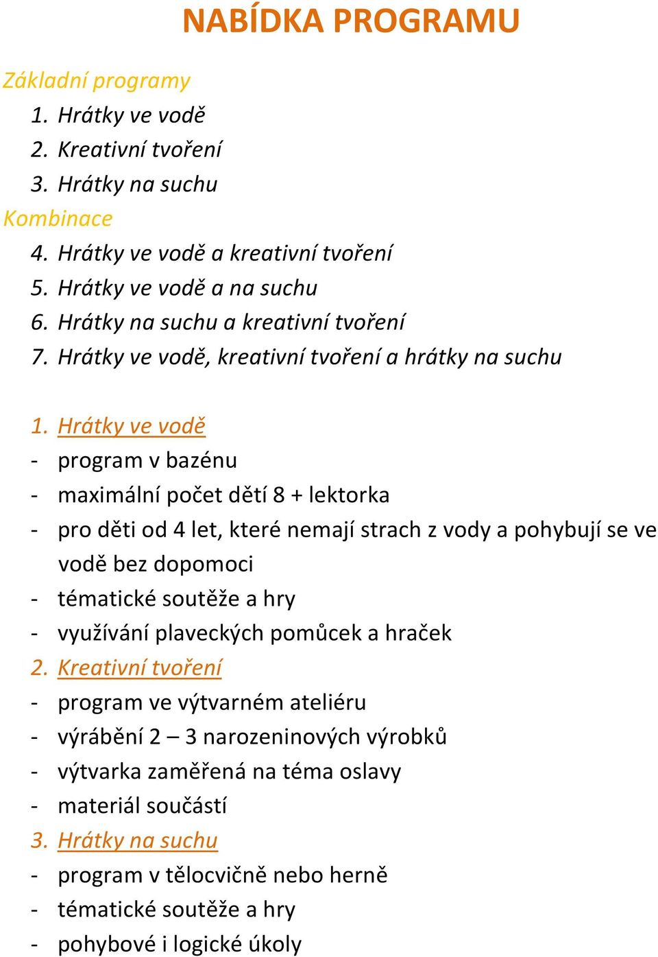 Hrátky ve vodě - program v bazénu - maximální počet dětí 8 + lektorka - pro děti od 4 let, které nemají strach z vody a pohybují se ve vodě bez dopomoci - tématické soutěže a hry -