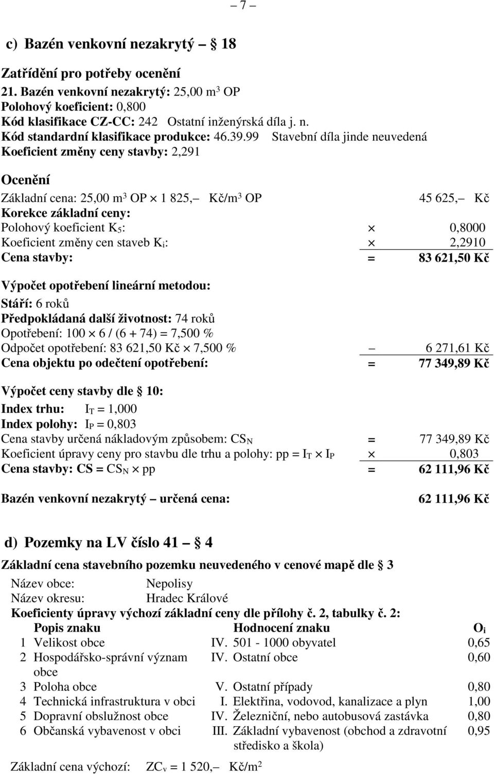 Koeficient změny cen staveb K i : 2,2910 Cena stavby: = 83 621,50 Kč Výpočet opotřebení lineární metodou: Stáří: 6 roků Předpokládaná další životnost: 74 roků Opotřebení: 100 6 / (6 + 74) = 7,500 %