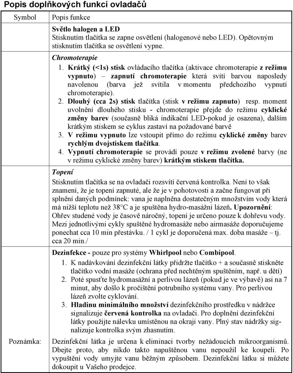 chromoterapie). 2. Dlouhý (cca 2s) stisk tlačítka (stisk v režimu zapnuto) resp.