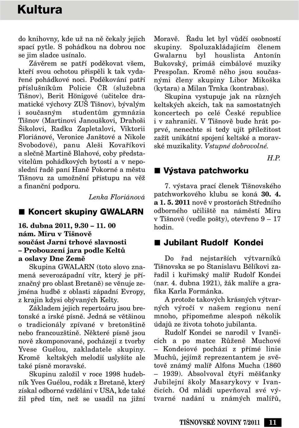 Podûkování patfií pfiíslu níkûm Policie âr (sluïebna Ti nov), Berit Hönigové (uãitelce dramatické v chovy ZU Ti nov), b val m i souãasn m studentûm gymnázia Ti nov (Martinovi Janou kovi, Draho i