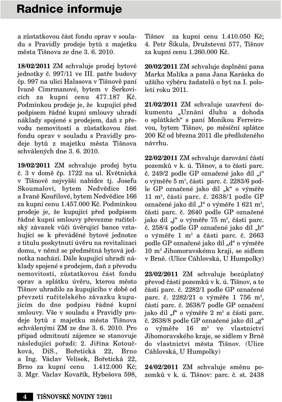 Podmínkou prodeje je, Ïe kupující pfied podpisem fiádné kupní smlouvy uhradí náklady spojené s prodejem, daà z pfievodu nemovitostí a zûstatkovou ãást fondu oprav v souladu s Pravidly prodeje bytû z