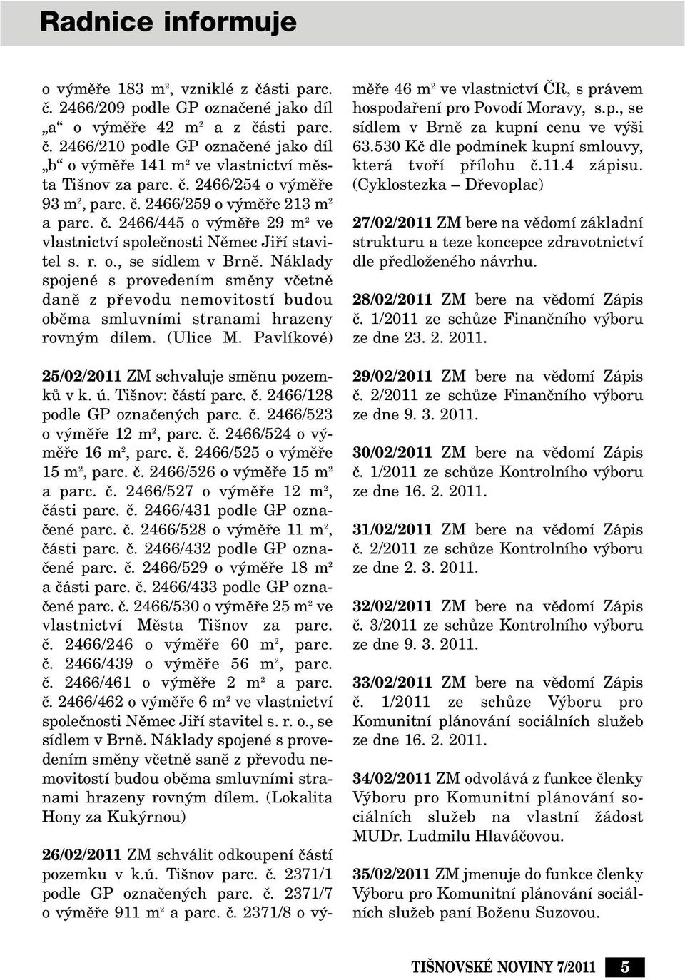 Náklady spojené s provedením smûny vãetnû danû z pfievodu nemovitostí budou obûma smluvními stranami hrazeny rovn m dílem. (Ulice M. Pavlíkové) 25/02/2011 ZM schvaluje smûnu pozemkû v k. ú.