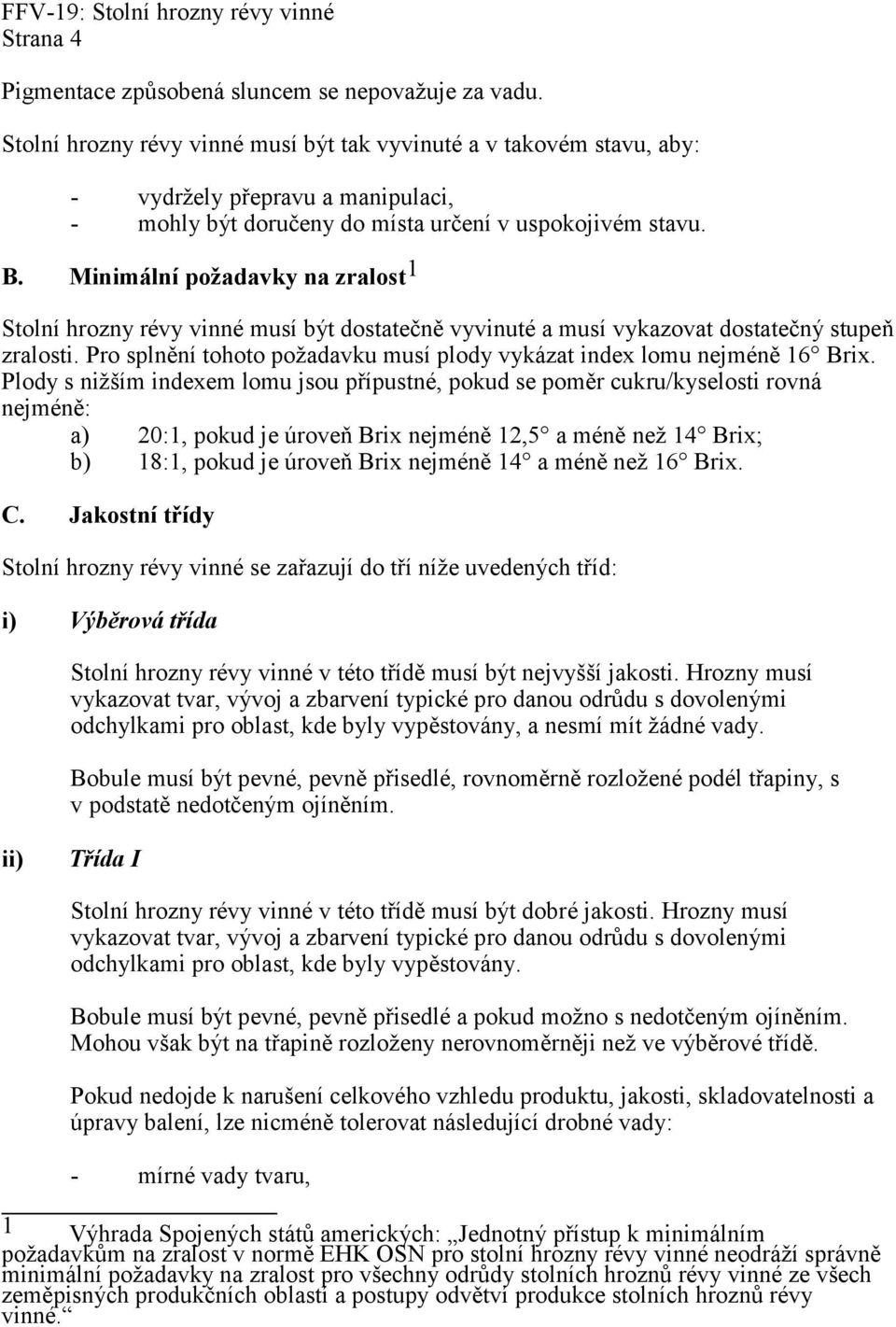 Minimální požadavky na zralost 1 Stolní hrozny révy vinné musí být dostatečně vyvinuté a musí vykazovat dostatečný stupeň zralosti.