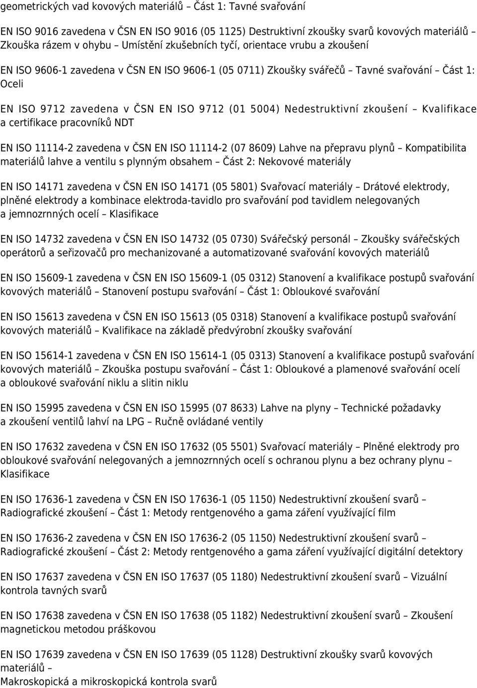 zkoušení Kvalifikace a certifikace pracovníků NDT EN ISO 11114-2 zavedena v ČSN EN ISO 11114-2 (07 8609) Lahve na přepravu plynů Kompatibilita materiálů lahve a ventilu s plynným obsahem Část 2: