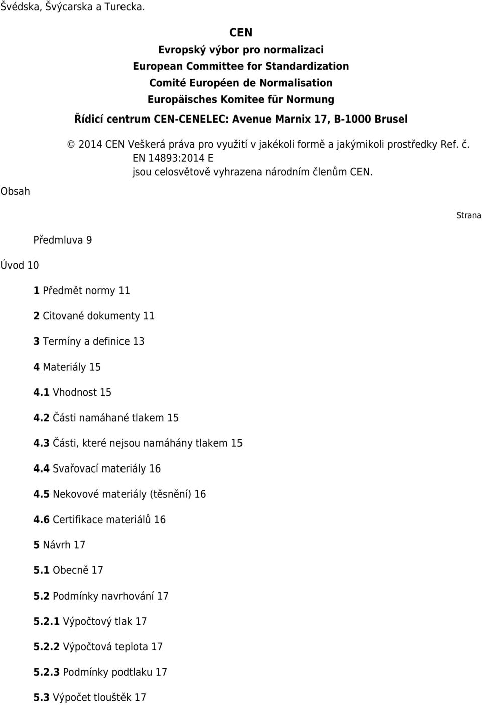 Avenue Marnix 17, B-1000 Brusel 2014 CEN Veškerá práva pro využití v jakékoli formě a jakýmikoli prostředky Ref. č. EN 14893:2014 E jsou celosvětově vyhrazena národním členům CEN.