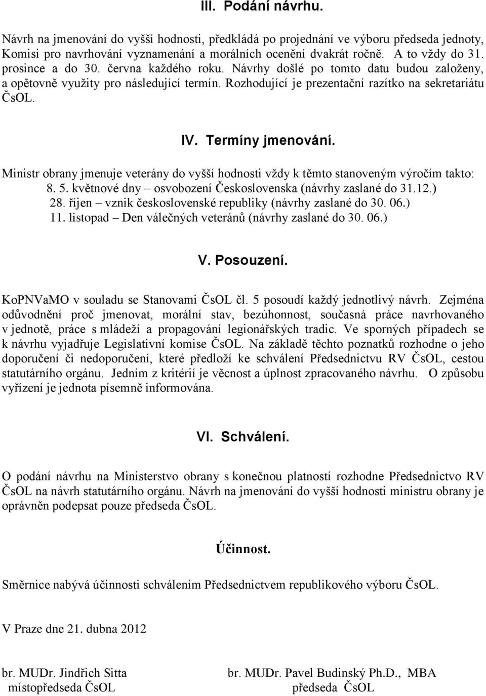 Termíny jmenování. Ministr obrany jmenuje veterány do vyšší hodnosti vždy k těmto stanoveným výročím takto: 8. 5. květnové dny osvobození Československa (návrhy zaslané do 31.12.) 28.