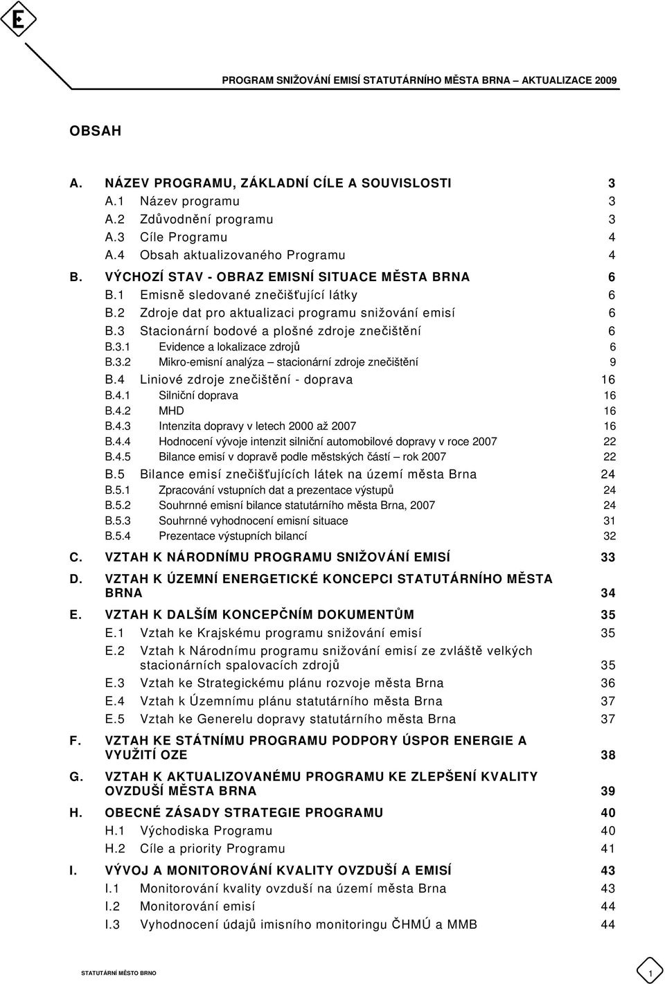 3 Stacionární bodové a plošné zdroje znečištění 6 B.3.1 Evidence a lokalizace zdrojů 6 B.3.2 Mikro-emisní analýza stacionární zdroje znečištění 9 B.4 Liniové zdroje znečištění - doprava 16 B.4.1 Silniční doprava 16 B.