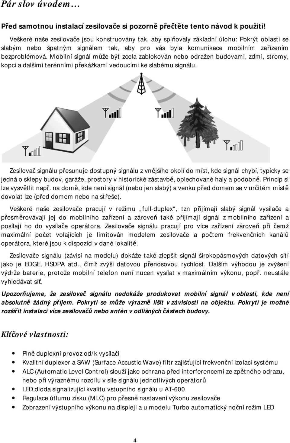 Mobilní signál může být zcela zablokován nebo odražen budovami, zdmi, stromy, kopci a dalšími terénními překážkami vedoucími ke slabému signálu.