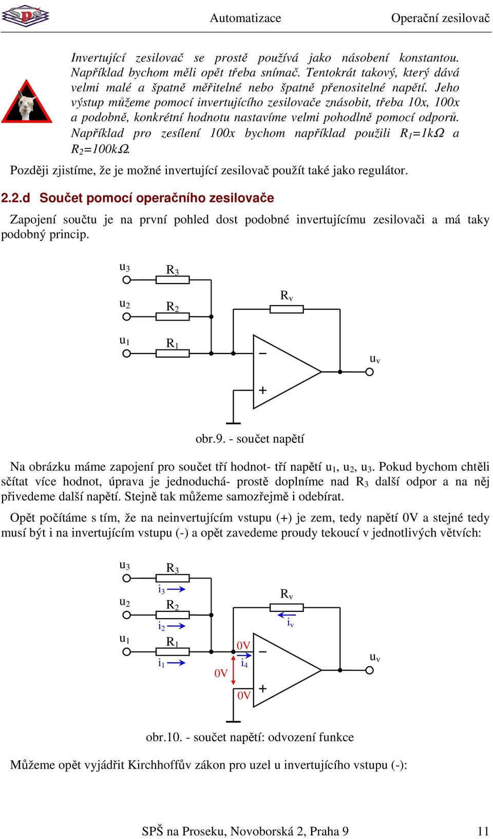 Jeho ýstp můžeme pomocí inertjícího zesiloače znásobit, třeba 0x, 00x a podobně, konkrétní hodnot nastaíme elmi pohodlně pomocí odporů. Například pro zesílení 00x bychom například požili kω a 00kΩ.