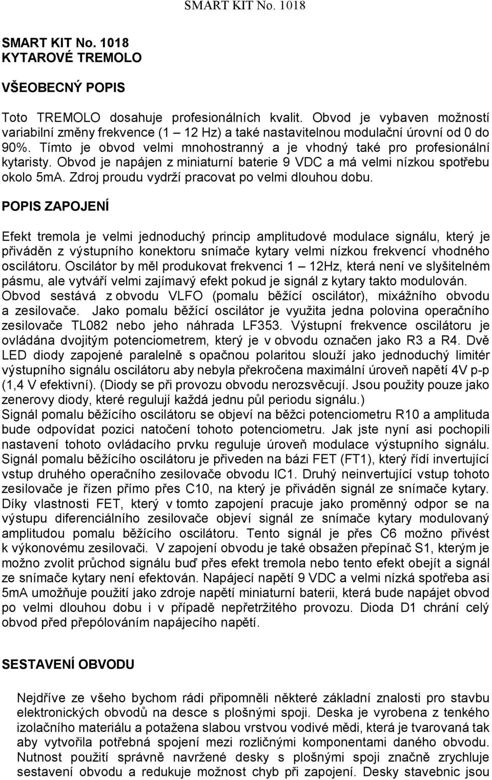 Obvod je napájen z miniaturní baterie 9 VDC a má velmi nízkou spotřebu okolo 5mA. Zdroj proudu vydrží pracovat po velmi dlouhou dobu.