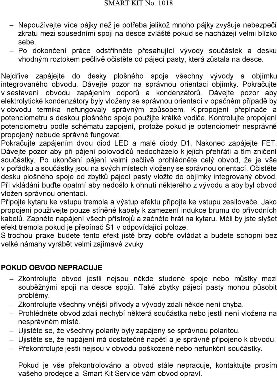 Nejdříve zapájejte do desky plošného spoje všechny vývody a objímku integrovaného obvodu. Dávejte pozor na správnou orientaci objímky. Pokračujte v sestavení obvodu zapájením odporů a kondenzátorů.