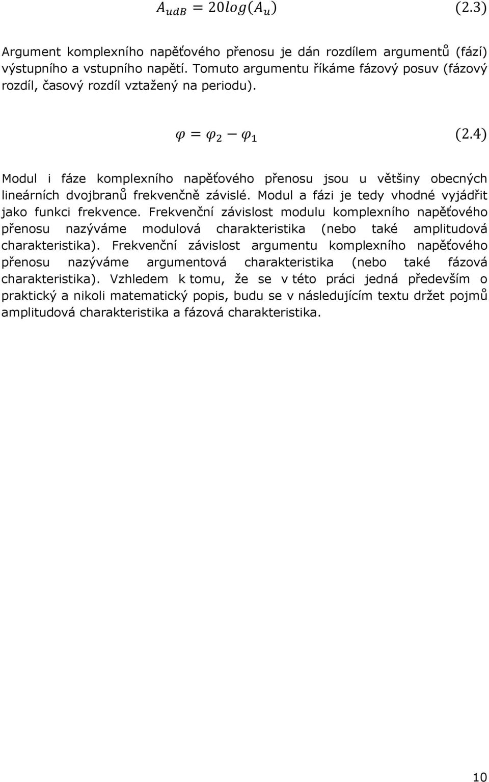 4) Modul i fáze komplexního napěťového přenosu jsou u většiny obecných lineárních dvojbranů frekvenčně závislé. Modul a fázi je tedy vhodné vyjádřit jako funkci frekvence.