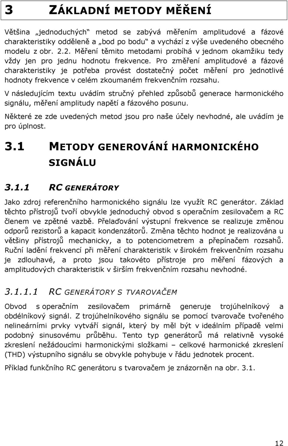 Pro změření amplitudové a fázové charakteristiky je potřeba provést dostatečný počet měření pro jednotlivé hodnoty frekvence v celém zkoumaném frekvenčním rozsahu.