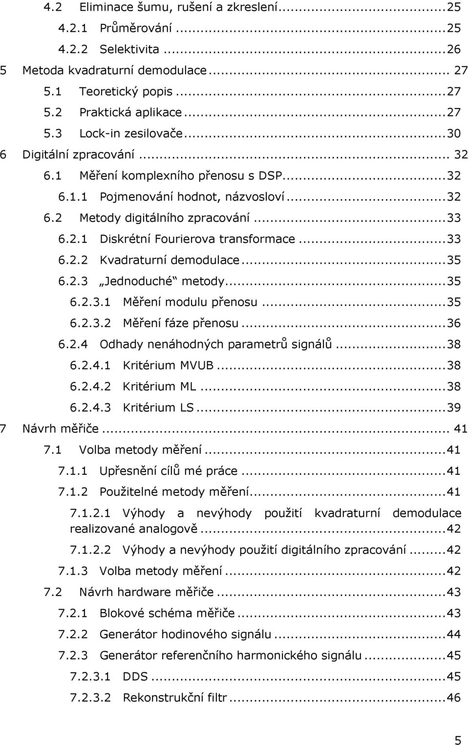 .. 33 6.2.2 Kvadraturní demodulace... 35 6.2.3 Jednoduché metody... 35 6.2.3.1 Měření modulu přenosu... 35 6.2.3.2 Měření fáze přenosu... 36 6.2.4 Odhady nenáhodných parametrů signálů... 38 6.2.4.1 Kritérium MVUB.