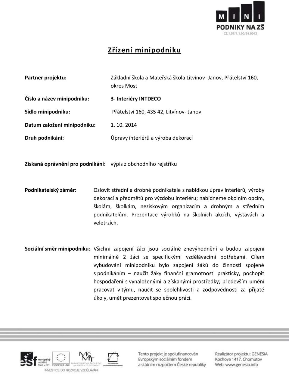 2014 Druh podnikání: Úpravy interiérů a výroba dekorací Získaná oprávnění pro podnikání: výpis z obchodního rejstříku Podnikatelský záměr: Oslovit střední a drobné podnikatele s nabídkou úprav