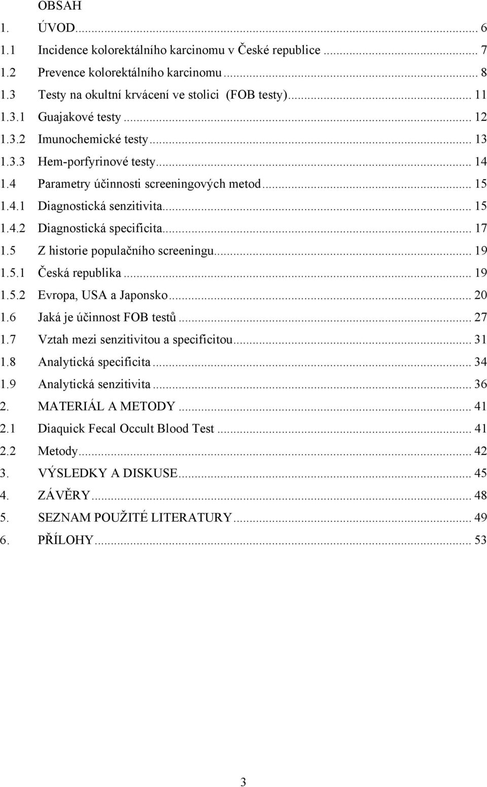 5 Z historie populačního screeningu... 19 1.5.1 Česká republika... 19 1.5.2 Evropa, USA a Japonsko... 20 1.6 Jaká je účinnost FOB testů... 27 1.7 Vztah mezi senzitivitou a specificitou... 31 1.