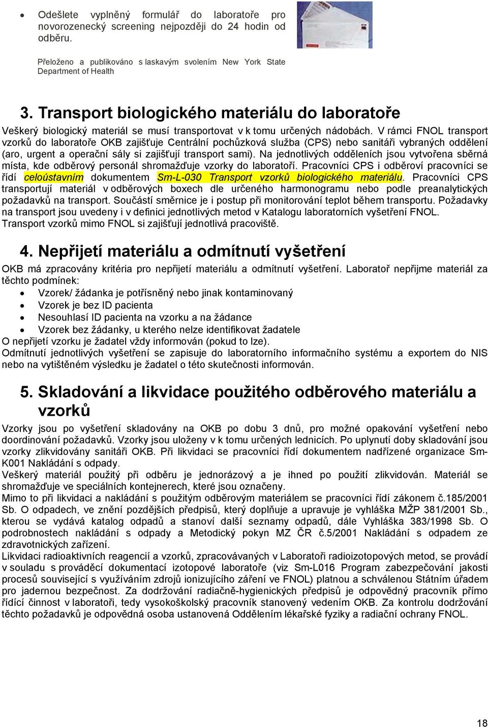 V rámci FNOL transport vzorků do laboratoře OKB zajišťuje Centrální pochůzková služba (CPS) nebo sanitáři vybraných oddělení (aro, urgent a operační sály si zajišťují transport sami).