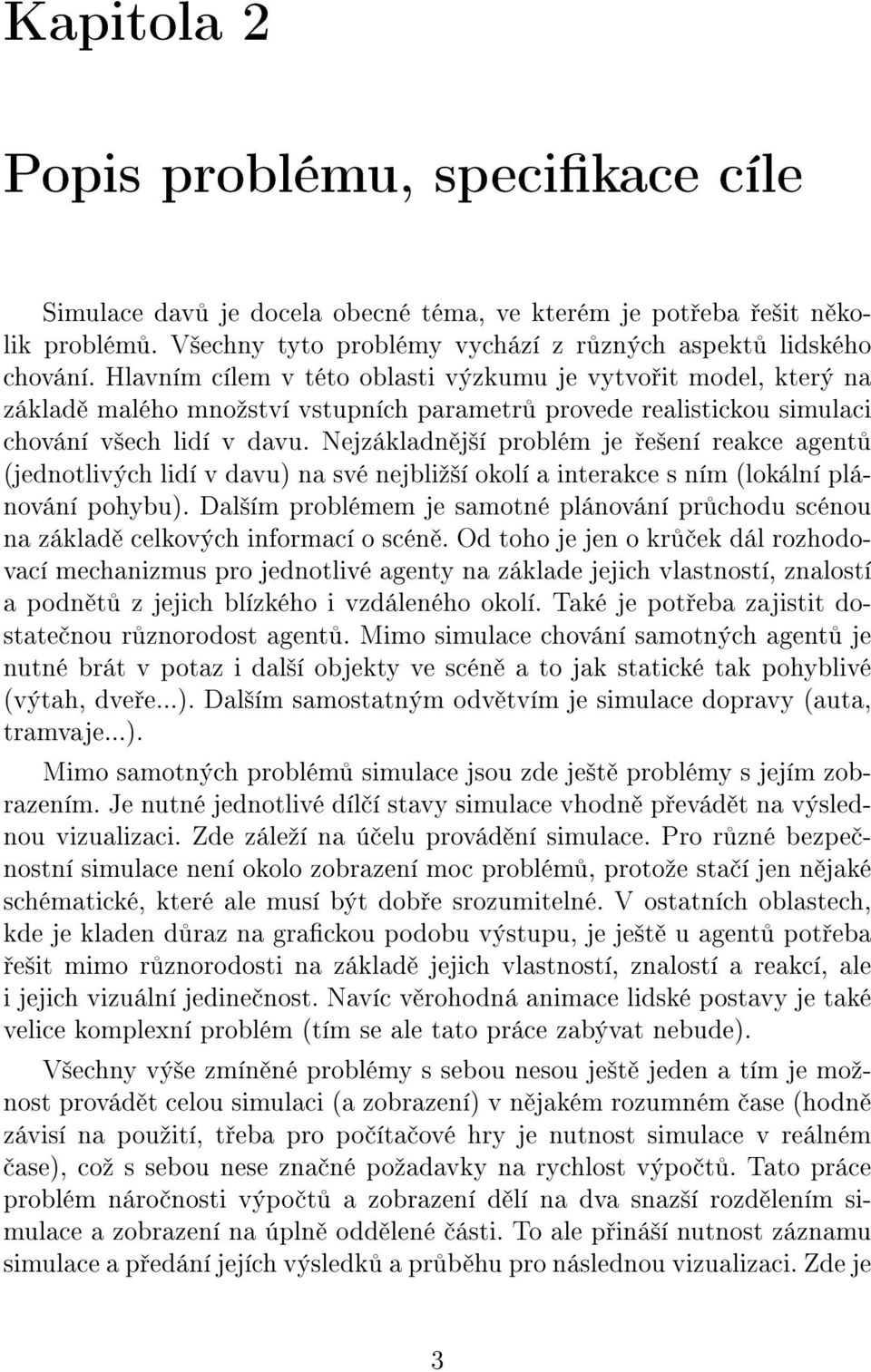 Nejzákladn j²í problém je e²ení reakce agent (jednotlivých lidí v davu) na své nejbliº²í okolí a interakce s ním (lokální plánování pohybu).