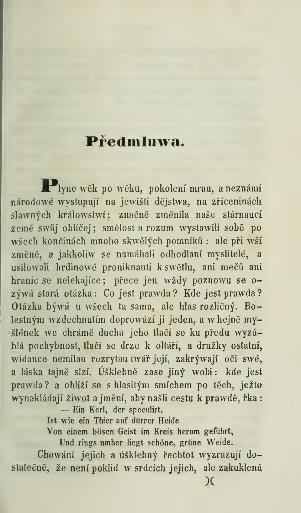 koninách mnoho skwlých pomník : ale pi wší zmn, a jakkoliw se namáhali odhodlaní myslitelé, a usilowali hrdinowé proniknauti kswtlu, ani me ani hranic se nelekajíce; pece jen vvždy poznowu se o- zýwá