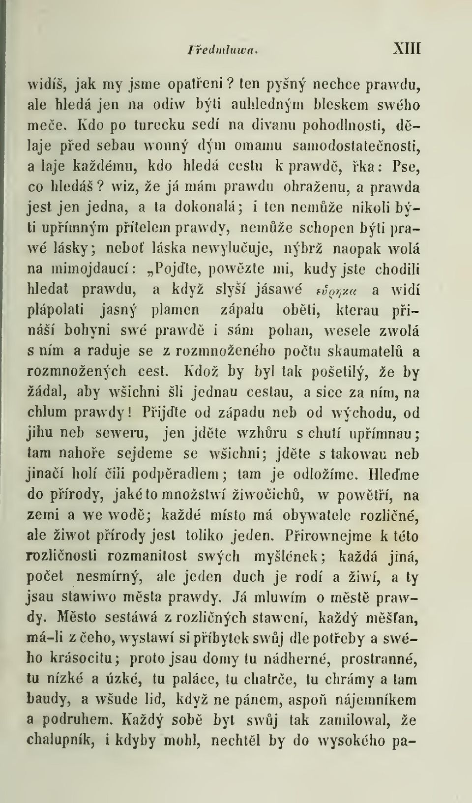 wiz, že já mám prawdu ohrazenu, a prawda jest jen jedna, a ta dokonalá ; i ten nemže nikoli býti upímným pítelem prawdy, nemže schopen býti prawé lásky ; nebo láska newyluuje, nýbrž naopak vvolá na