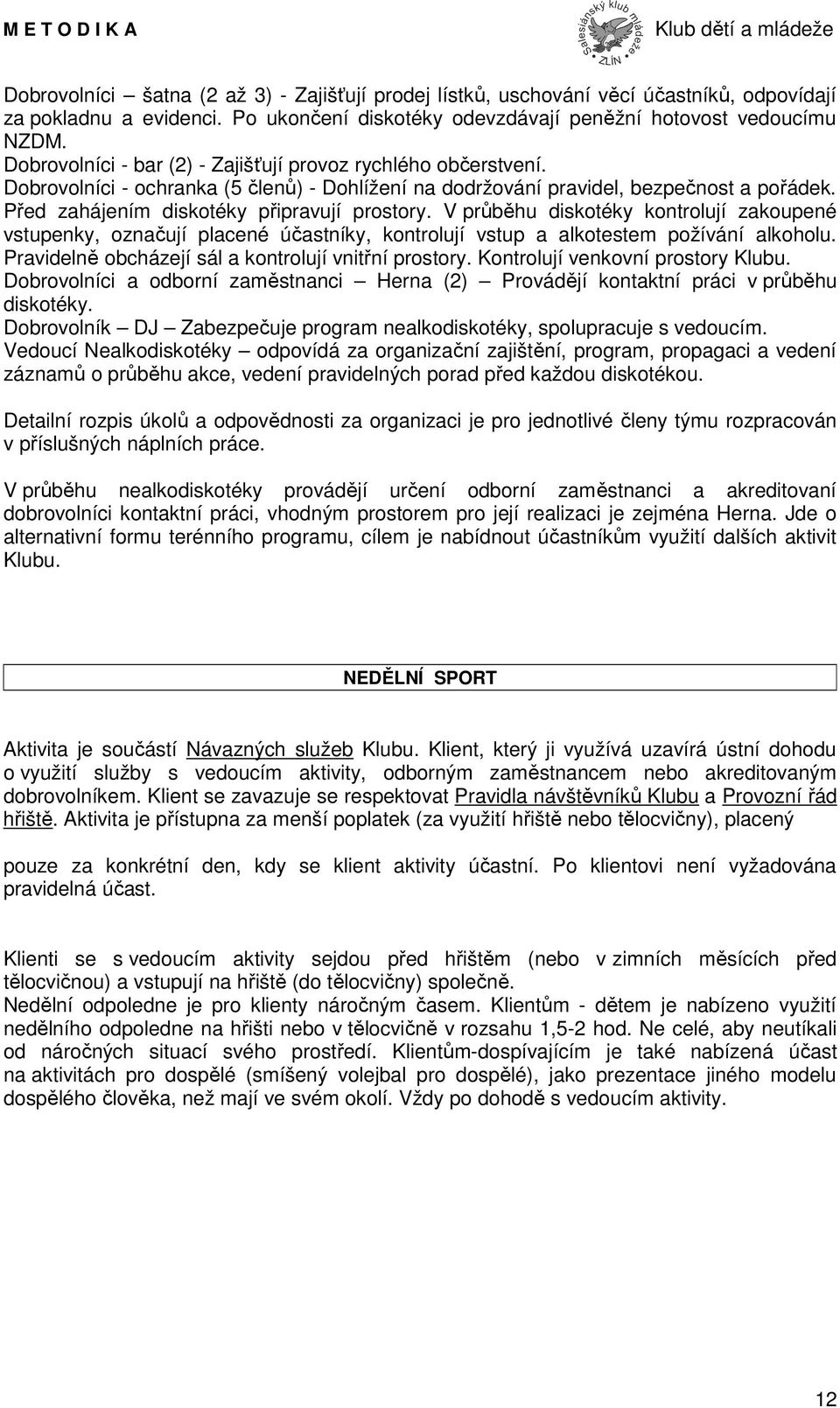 Před zahájením diskotéky připravují prostory. V průběhu diskotéky kontrolují zakoupené vstupenky, označují placené účastníky, kontrolují vstup a alkotestem požívání alkoholu.