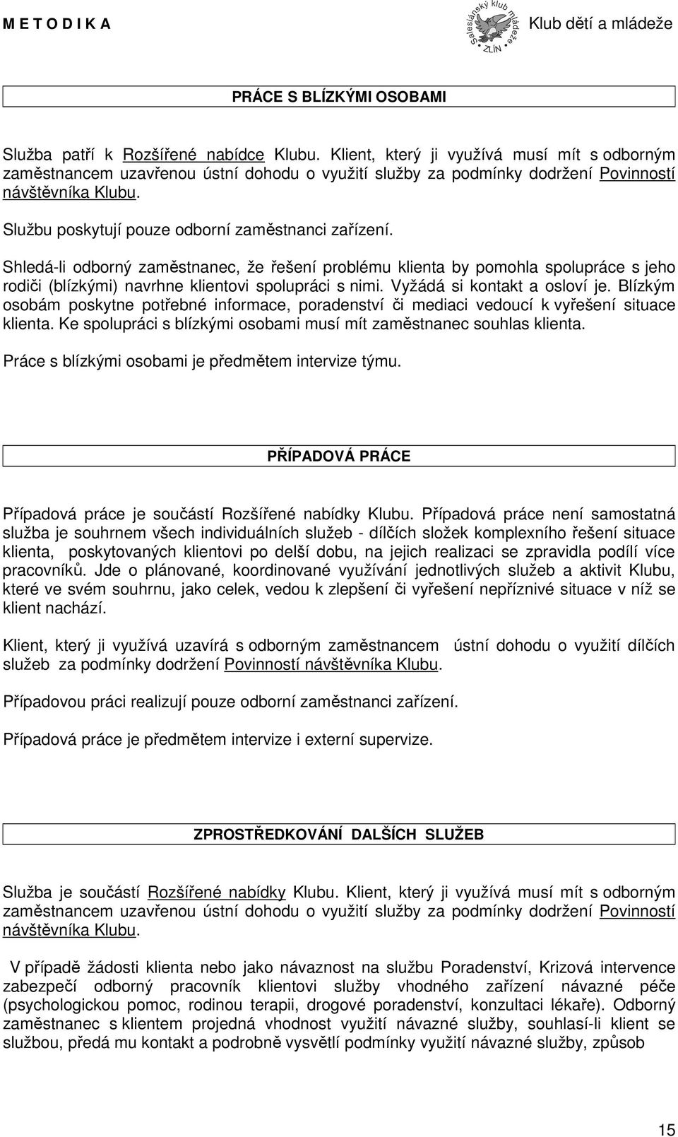 Službu poskytují pouze odborní zaměstnanci zařízení. Shledá-li odborný zaměstnanec, že řešení problému klienta by pomohla spolupráce s jeho rodiči (blízkými) navrhne klientovi spolupráci s nimi.