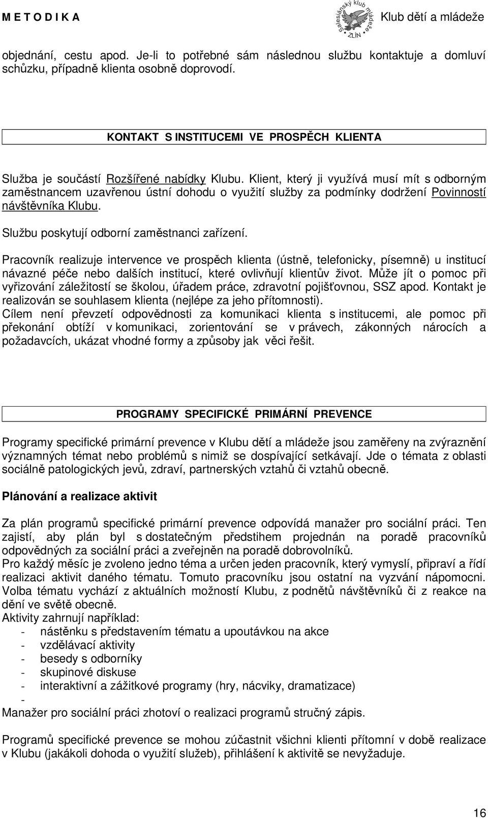 Klient, který ji využívá musí mít s odborným zaměstnancem uzavřenou ústní dohodu o využití služby za podmínky dodržení Povinností návštěvníka Klubu. Službu poskytují odborní zaměstnanci zařízení.